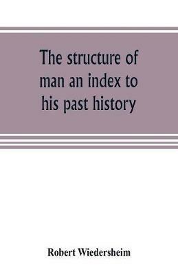 The structure of man an index to his past history - Robert Wiedersheim - cover