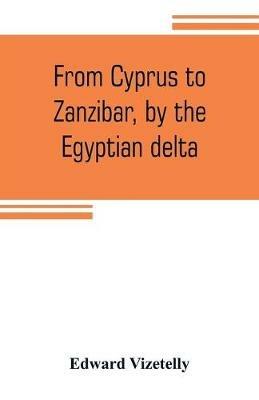 From Cyprus to Zanzibar, by the Egyptian delta; the adventures of a journalist in the isle of love, the home of miracles, and the land of cloves - Edward Vizetelly - cover