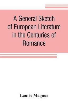 A general sketch of European literature in the centuries of romance - Laurie Magnus - cover