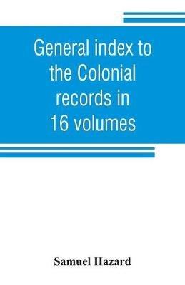 General index to the Colonial records in 16 volumes, and to the Pennsylvania archives [1st series] in 12 volumes - Samuel Hazard - cover