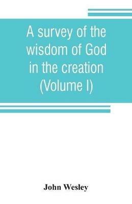 A survey of the wisdom of God in the creation; or, A compendium of natural philosophy (Volume I) - John Wesley - cover