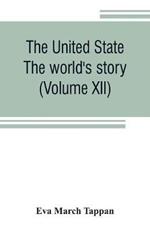 The United State: The world's story; a history of the world in story, song and art (Volume XII)