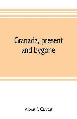 Granada, present and bygone - Albert F Calvert - cover