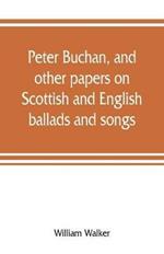 Peter Buchan, and other papers on Scottish and English ballads and songs