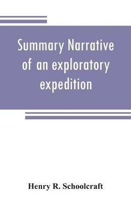 Summary narrative of an exploratory expedition to the sources of the Mississippi River, in 1820: resumed and completed, by the discovery of its origin in Itasca Lake, in 1832. By authority of the United States. With appendices, comprising by the Discovery of its origin in Itasca Lake, in 1832. by authority of the United state. With Appendices, compris - Henry R Schoolcraft - cover