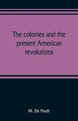 The colonies and the present American revolutions - M De Pradt - cover