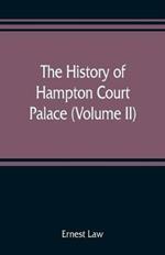 The history of Hampton Court Palace (Volume II)