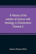 A history of the warfare of science with theology in Christendom (Volume I)