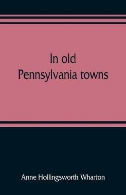 In old Pennsylvania towns - Anne Hollingsworth Wharton - cover