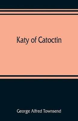 Katy of Catoctin: or, the chain-breakers, a national romance - George Alfred Townsend - cover