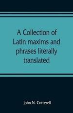 A collection of Latin maxims and phrases literally translated: Intended for the use of students for all legal examinations