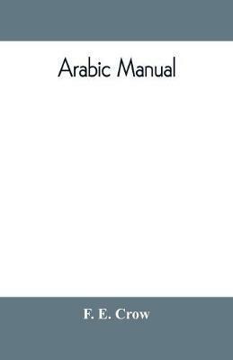 Arabic manual. A colloquial handbook in the Syrian dialect, for the use of visitors to Syria and Palestine, containing a simplified grammar, a comprehensive English and Arabic vocabulary and dialogues. The whole in English characters, carefully translitera - F E Crow - cover