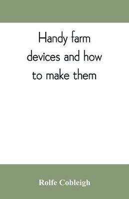 Handy farm devices and how to make them - Rolfe Cobleigh - cover