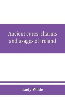 Ancient cures, charms, and usages of Ireland; contributions to Irish lore - Lady Wilde - cover