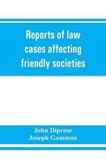 Reports of law cases affecting friendly societies, containing most important decisions
