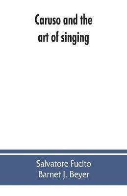 Caruso and the art of singing, including Caruso's vocal exercises and his practical advice to students and teachers of singing - Salvatore Fucito,Barnet J Beyer - cover