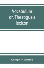 Vocabulum; or, The rogue's lexicon. Comp. from the most authentic sources