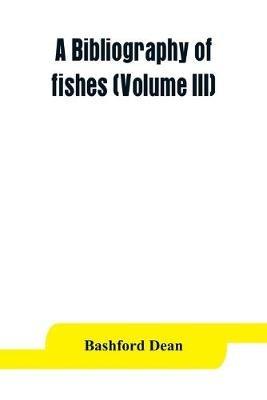 A bibliography of fishes (Volume III) - Bashford Dean - cover