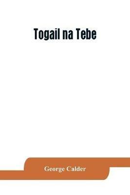 Togail na Tebe; the Thebaid of Statius. The Irish text edited from two mss. with introduction, translation, vocabulary and notes - George Calder - cover