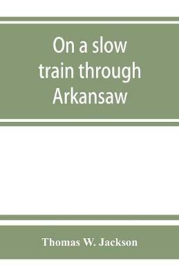 On a slow train through Arkansaw: funny railroad stories-sayings of the southern darkies-all the latest and best minstrel jokes of the day - Thomas W Jackson - cover