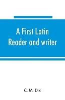 A first Latin reader and writer - C M Dix - cover