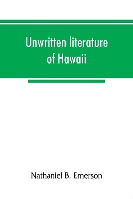 Unwritten literature of Hawaii; the sacred songs of the hula - Nathaniel B Emerson - cover