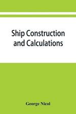 Ship construction and calculations, with numerous illustrations and examples for the use of officers of the mercantile marine, ship superintendents, draughtsmen, etc.