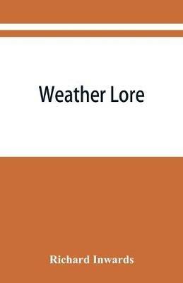 Weather lore; a collection of proverbs, sayings, and rules concerning the weather - Richard Inwards - cover