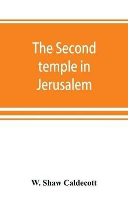 The second temple in Jerusalem: its history and its structure - W Shaw Caldecott - cover