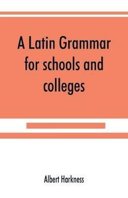 A Latin grammar for schools and colleges - Albert Harkness - cover