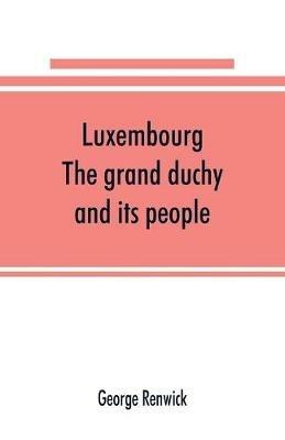 Luxembourg; the grand duchy and its people - George Renwick - cover