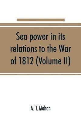 Sea power in its relations to the War of 1812 (Volume II) - A T Mahan - cover