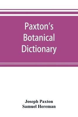 Paxton's Botanical dictionary; comprising the names, history, and culture of all plants known in Britain; with a full explanation of technical terms - Joseph Paxton,Samuel Hereman - cover