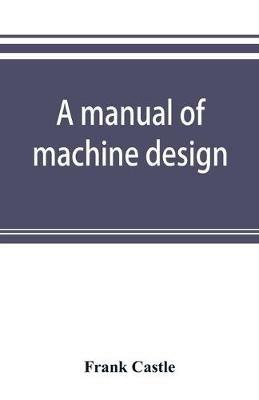 A manual of machine design - Frank Castle - cover