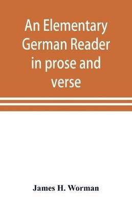 An elementary German reader in prose and verse: with copious explanatory notes and references to the editors German grammars, and a complete vocabulary - James H Worman - cover
