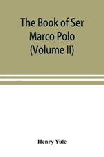 The book of Ser Marco Polo, the Venetian, concerning the kingdoms and marvels of the East (Volume II)