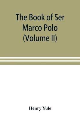 The book of Ser Marco Polo, the Venetian, concerning the kingdoms and marvels of the East (Volume II) - Henry Yule - cover