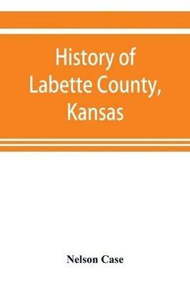 History of Labette County, Kansas, from the first settlement to the close of 1892 - Nelson Case - cover
