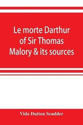 Le morte Darthur of Sir Thomas Malory & its sources - Vida Dutton Scudder - cover