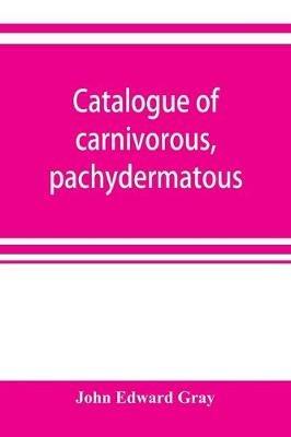 Catalogue of carnivorous, pachydermatous, and edentate Mammalia in the British museum - John Edward Gray - cover