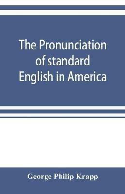The pronunciation of standard English in America - George Philip Krapp - cover