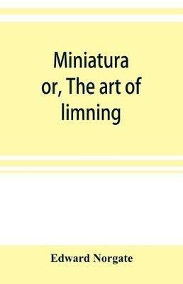 Miniatura; or, The art of limning - Edward Norgate - cover