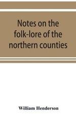 Notes on the folk-lore of the northern counties of England and the borders