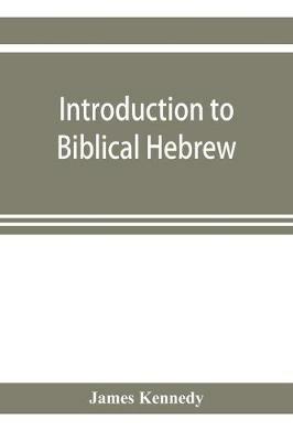 Introduction to biblical Hebrew: presenting graduated instruction in the language of the Old Testament - James Kennedy - cover
