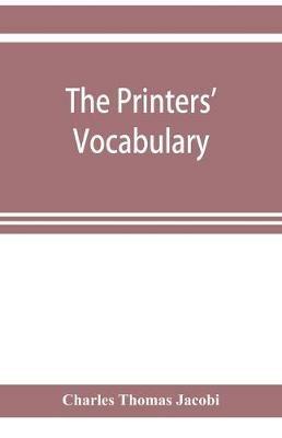 The printers' vocabulary; a collection of some 2500 technical terms, phrases, abbreviations and other expressions mostly relating to letterpress printing, many of which have been in use since the time of Caxton - Charles Thomas Jacobi - cover