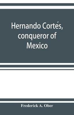 Hernando Corte´s, conqueror of Mexico - Frederick A Ober - cover