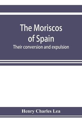 The Moriscos of Spain; their conversion and expulsion - Henry Charles Lea - cover