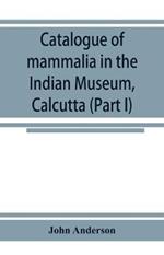 Catalogue of mammalia in the Indian Museum, Calcutta (Part I) Primates, Prosimiae, Chiroptera, and Insectivora.