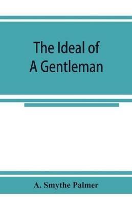 The ideal of a gentleman; or, A mirror for gentlefolks, a portrayal in literature from the earliest times - A Smythe Palmer - cover