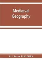 Mediaeval geography. An essay in illustration of the Hereford Mappa Mundi - W L Bevan,H W Phillott - cover